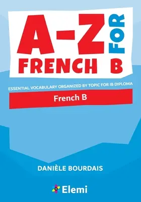 A-Z per il francese B: Vocabolario essenziale organizzato per argomenti per il Diploma IB - A-Z for French B: Essential vocabulary organized by topic for IB Diploma