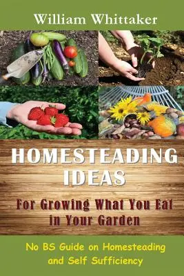 Idee di autoproduzione per coltivare ciò che si mangia nell'orto: Guida all'autosufficienza e all'autosostentamento - Homesteading Ideas for Growing What You Eat in Your Garden: No Bs Guide on Homesteading and Self Sufficiency