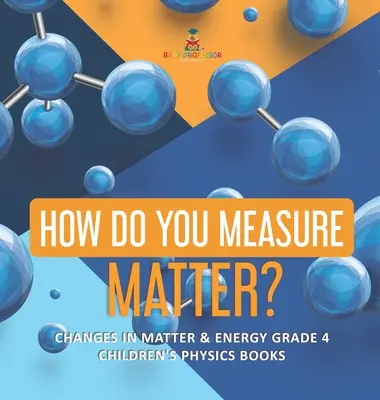 Come si misura la materia? - Cambiamenti nella materia e nell'energia Grado 4 - Libri di fisica per bambini - How Do You Measure Matter? - Changes in Matter & Energy Grade 4 - Children's Physics Books