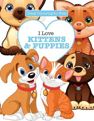 Amo i gattini e i cuccioli (Pazzi da colorare per bambini) - I Love Kittens & Puppies ( Crazy Colouring For Kids)