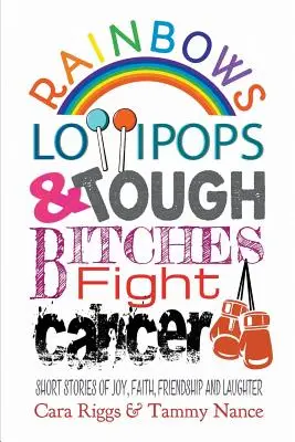 Arcobaleni, lecca-lecca e ragazze toste combattono il cancro: Brevi storie di gioia, fede, amicizia e risate - Rainbows, Lollipops, & Tough Bitches Fight Cancer: Short Stories of Joy, Faith, Friendship and Laughter