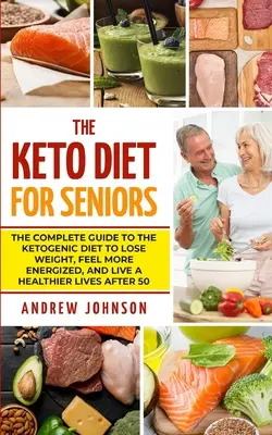 La dieta chetogenica per gli anziani: La guida completa alla dieta chetogenica per perdere peso, sentirsi più energici e vivere una vita più sana dopo i 50 anni. - The Keto Diet For Seniors: The Complete Guide To The Ketogenic Diet To Lose Weight, Feel More Energized, And Live A Healthier Lives After 50