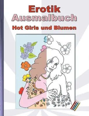 Libro da colorare EROTIK Hot Girls and Flowers: per adulti; donne sexy, erotiche e hot, nude e in pose esplicite da colorare; Natale, Pasqua, compleanno, regalo, attività. - EROTIK Ausmalbuch Hot Girls und Blumen: fr Erwachsene; sexy, erotische und heie Frauen, nackend und in expliziten Posen zum Ausmalen; Weihnachten, O