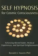 Autoipnosi per la coscienza cosmica: Raggiungere stati alterati, esperienze mistiche e illuminazione spirituale - Self Hypnosis for Cosmic Consciousness: Achieving Altered States, Mystical Experiences, and Spiritual Enlightenment