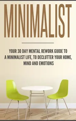Minimalista: Guida di 30 giorni alla rielaborazione mentale di una vita minimalista, per riordinare la casa, la mente e le emozioni - Minimalist: Your 30 day Mental Rework Guide to a Minimalist Life, to Declutter Your Home, Mind and Emotions