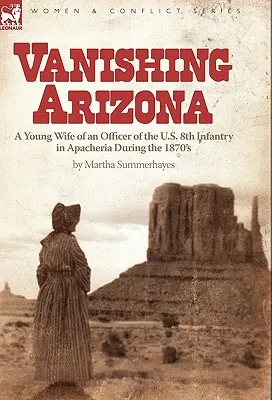Vanishing Arizona: una giovane moglie di un ufficiale dell'8° Fanteria degli Stati Uniti in Apacheria durante gli anni '70 del XIX secolo - Vanishing Arizona: a Young Wife of an Officer of the U.S. 8th Infantry in Apacheria During the 1870's