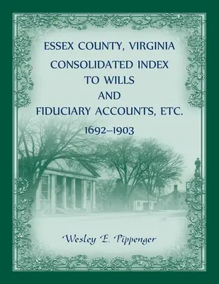 Contea di Essex, Virginia Indice consolidato dei testamenti e dei conti fiduciari, ecc., 1692-1903 - Essex County, Virginia Consolidated Index to Wills and Fiduciary Accounts, Etc., 1692-1903