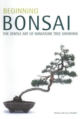 Bonsai per principianti: L'arte gentile della coltivazione di alberi in miniatura - Beginning Bonsai: The Gentle Art of Miniature Tree Growing