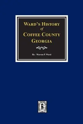 Storia di Ward della contea di Coffee, Georgia - Ward's History of Coffee County, Georgia