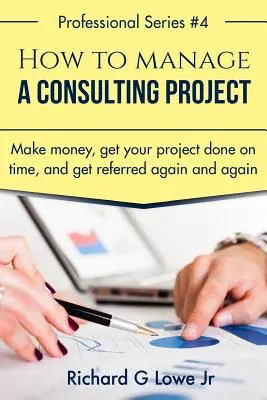 Come gestire un progetto di consulenza: Guadagnare denaro, portare a termine il progetto in tempo e farsi raccomandare di continuo - How to Manage a Consulting Project: Make Money, Get Your Project Done on Time, and Get Referred Again and Again