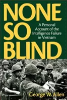 Nessuno così cieco: Un resoconto personale del fallimento dell'intelligence in Vietnam - None So Blind: A Personal Account of the Intelligence Failure in Vietnam