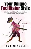 Il tuo stile unico di facilitatore: Esplora i tuoi doni e poteri speciali come facilitatore, terapeuta, insegnante, coach e aiutante - Your Unique Facilitator Style: Explore Your Special Gifts and Powers as a Facilitator, Therapist, Teacher, Coach, and Helper