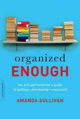Abbastanza organizzato: La guida dell'antiperfezionista per organizzarsi e rimanere organizzati - Organized Enough: The Anti-Perfectionist's Guide to Getting -- And Staying -- Organized