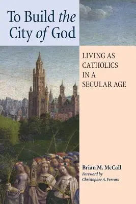 Costruire la città di Dio: Vivere da cattolici in un'epoca secolare - To Build the City of God: Living as Catholics in a Secular Age