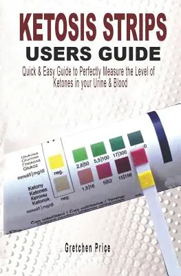Guida all'uso delle strisce per la chetosi: Guida all'uso facile e veloce per misurare perfettamente i livelli di chetoni nelle urine e nel sangue - Ketosis Strips Users Guide: Quick & Easy Users Guide to Perfectly Measure the levels of Ketones in your Urine & Blood