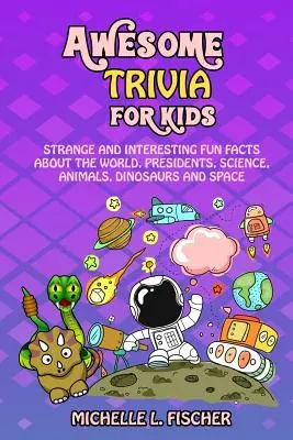 Trivia impressionanti per bambini: fatti strani e interessanti su mondo, presidenti, scienza, animali, dinosauri e spazio - Awesome Trivia For Kids: Strange And Interesting Fun Facts About The World, Presidents, Science, Animals, Dinosaurs And Space