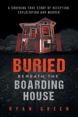 Sepolto sotto la pensione: Una scioccante storia vera di inganno, sfruttamento e omicidio - Buried Beneath the Boarding House: A Shocking True Story of Deception, Exploitation and Murder