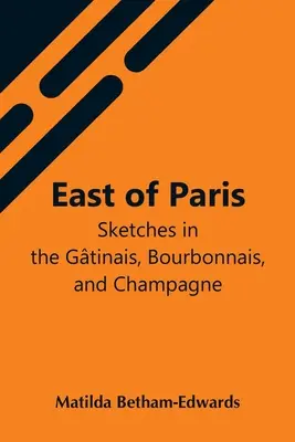 A est di Parigi; schizzi nel Gtinais, Bourbonnais e Champagne - East Of Paris; Sketches In The Gtinais, Bourbonnais, And Champagne