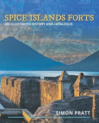 Forti delle isole delle spezie: Storia illustrata e catalogo - Spice Islands Forts: An illustrated history and catalogue