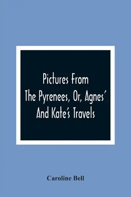 Immagini dai Pirenei, ovvero i viaggi di Agnes e Kate - Pictures From The Pyrenees, Or, Agnes' And Kate'S Travels
