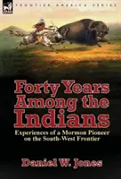 Quarant'anni tra gli indiani: Esperienze di un pioniere mormone sulla frontiera sud-occidentale - Forty Years Among the Indians: Experiences of a Mormon Pioneer on the South-West Frontier