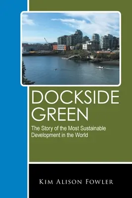 Dockside Green: La storia dello sviluppo più sostenibile del mondo - Dockside Green: The Story of the Most Sustainable Development in the World