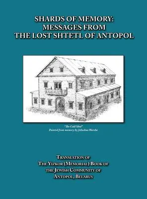 Frammenti di memoria: Messaggi dallo Shtetl perduto di Antopol, Bielorussia - Traduzione del Libro Yizkor (Memoriale) della Comunità Ebraica - Shards of Memory: Messages from the Lost Shtetl of Antopol, Belarus - Translation of the Yizkor (Memorial) Book of the Jewish Community