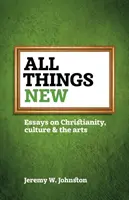 Tutte le cose nuove: Saggi su cristianesimo, cultura e arti - All things new: Essays on Christianity, culture & the arts