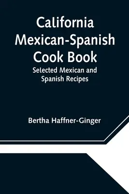 California Mexican-Spanish Cook Book: Ricette messicane e spagnole selezionate - California Mexican-Spanish Cook Book: Selected Mexican and Spanish Recipes
