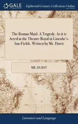 The Roman Maid. a Tragedy. as It Is Acted at the Theatre Royal in Lincoln's-Inn-Fields. Scritto da Mr. Hurst - The Roman Maid. a Tragedy. as It Is Acted at the Theatre Royal in Lincoln's-Inn-Fields. Written by Mr. Hurst