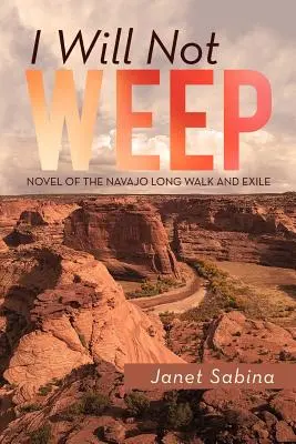 Io non piangerò: Un romanzo del lungo cammino e dell'esilio dei Navajo - I Will Not Weep: A Novel of the Navajo Long Walk and Exile