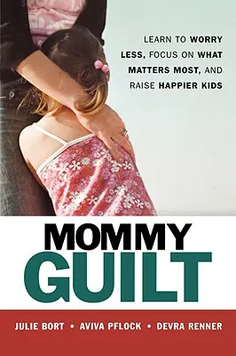 Il senso di colpa della mamma: Imparare a preoccuparsi di meno, a concentrarsi su ciò che conta di più e a crescere bambini più felici - Mommy Guilt: Learn to Worry Less, Focus on What Matters Most, and Raise Happier Kids