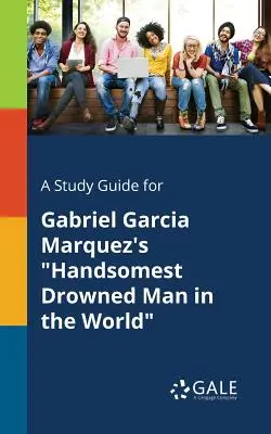 Guida allo studio di L'uomo più bello del mondo di Gabriel Garcia Marquez - A Study Guide for Gabriel Garcia Marquez's Handsomest Drowned Man in the World