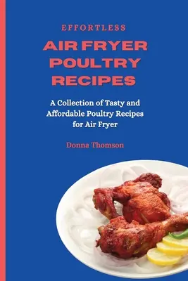 Ricette di pollame con friggitrice ad aria senza sforzo: Una raccolta di ricette di pollame gustose e convenienti per la friggitrice ad aria - Effortless Air Fryer Poultry Recipes: A Collection of Tasty and Affordable Poultry Recipes for Air Fryer