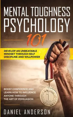 Mental Toughness, Psicologia 101: Sviluppare una mentalità imbattibile attraverso l'autodisciplina e la forza di volontà. Aumenta la fiducia in te stesso e impara a influenzare qualsiasi persona. - Mental Toughness, Psychology 101: Develop an Unbeatable Mindset through Self Discipline and Willpower. Boost Confidence and Learn How to Influence Any