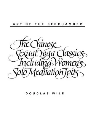 L'arte della camera da letto: I classici dello yoga sessuale cinese, compresi i testi di meditazione per sole donne - Art of the Bedchamber: The Chinese Sexual Yoga Classics Including Women's Solo Meditation Texts