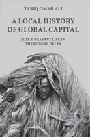 Una storia locale del capitale globale: La iuta e la vita contadina nel Delta del Bengala - A Local History of Global Capital: Jute and Peasant Life in the Bengal Delta