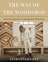 La via della falegnameria: Creare, progettare e decorare con il legno - The Way of the Woodshop: Creating, Designing & Decorating with Wood
