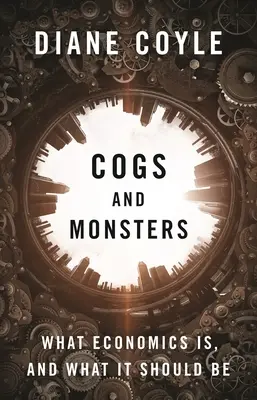 Ingranaggi e mostri: Cos'è e cosa dovrebbe essere l'economia - Cogs and Monsters: What Economics Is, and What It Should Be