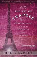 L'arte del trapezio: Il viaggio di una donna che si libra in volo, si arrende e si risveglia - The Art of Trapeze: One Woman's Journey of Soaring, Surrendering, and Awakening