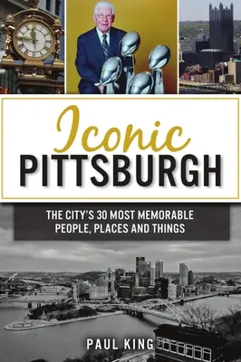 Pittsburgh iconica: Le 30 persone, luoghi e cose più memorabili della città - Iconic Pittsburgh: The City's 30 Most Memorable People, Places and Things