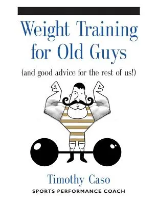 Allenamento con i pesi per i vecchietti: una guida pratica per gli over 50 (e buoni consigli per il resto di noi!) - Weight Training for Old Guys: A Practical Guide for the Over-Fifty Crowd (And Good Advice for the Rest of Us!)