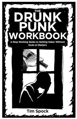 Il libro di lavoro del punk ubriaco: Guida al lavoro a tappe per disintossicarsi senza dei o padroni - The Drunk Punk Workbook: A Step Working Guide to Getting Sober Without Gods or Masters