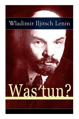 Was tun? Scrittura programmatica dalle origini della democrazia sociale russa - Teoria dell'avanguardia del proletariato - Was tun?: Programmatische Schrift aus den Anfngen der russischen Sozialdemokratie - Die Theorie der Avantgarde des Proletariats
