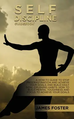 Guida all'autodisciplina: Guida all'autodisciplina: come smettere di procrastinare e raggiungere i propri obiettivi e costruire abitudini quotidiane per infrangere gli obiettivi. Come costruire la menta - Self-Discipline Guidebook: A How-To Guide To Stop Procrastination And Achieve Your Goals And Build Daily Goal-Crushing Habits. How To Build Menta