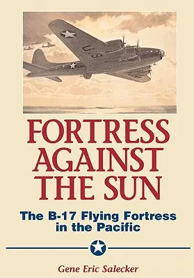 Fortezza contro il sole: La fortezza volante B-17 nel Pacifico - Fortress Against the Sun: The B-17 Flying Fortress in the Pacific