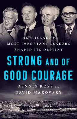 Siate forti e di buon coraggio: Come i più importanti leader di Israele hanno plasmato il suo destino - Be Strong and of Good Courage: How Israel's Most Important Leaders Shaped Its Destiny