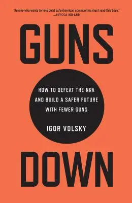 Abbasso le armi: come sconfiggere l'NRA e costruire un futuro più sicuro con meno armi - Guns Down: How to Defeat the NRA and Build a Safer Future with Fewer Guns