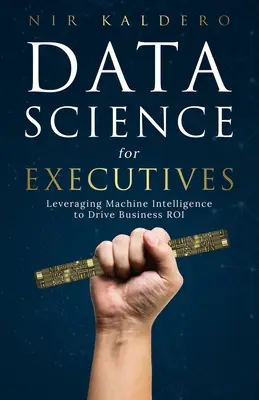Scienza dei dati per dirigenti: Sfruttare l'intelligenza delle macchine per aumentare il ROI aziendale - Data Science for Executives: Leveraging Machine Intelligence to Drive Business ROI
