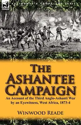 La campagna di Ashantee: Un resoconto della terza guerra Anglo-Ashanti da parte di un testimone oculare, Africa Occidentale, 1873-4 - The Ashantee Campaign: An Account of the Third Anglo-Ashanti War by an Eyewitness, West Africa, 1873-4